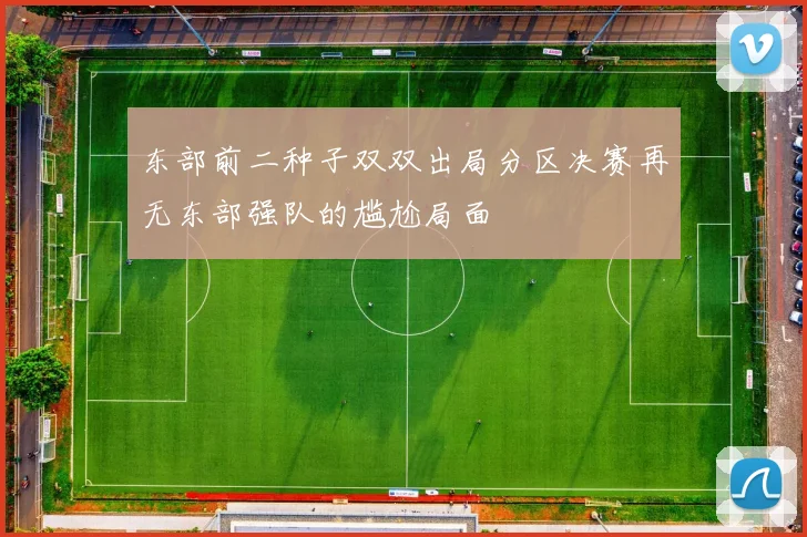 东部前二种子双双出局分区决赛再无东部强队的尴尬局面