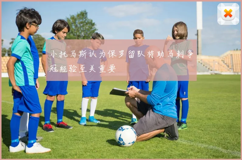 小托马斯认为保罗留队将助马刺争冠经验至关重要