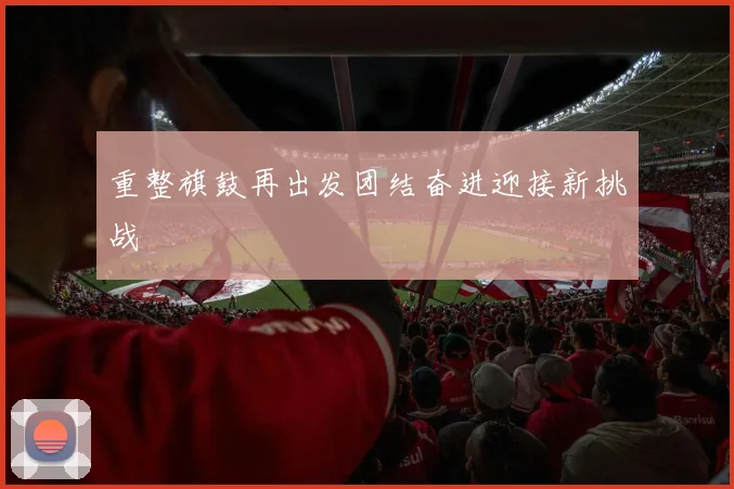 重整旗鼓再出发团结奋进迎接新挑战