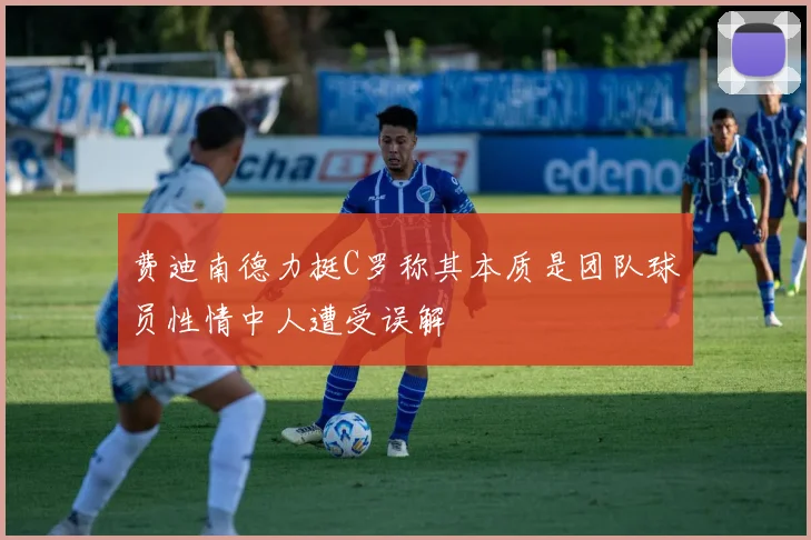 费迪南德力挺C罗称其本质是团队球员性情中人遭受误解