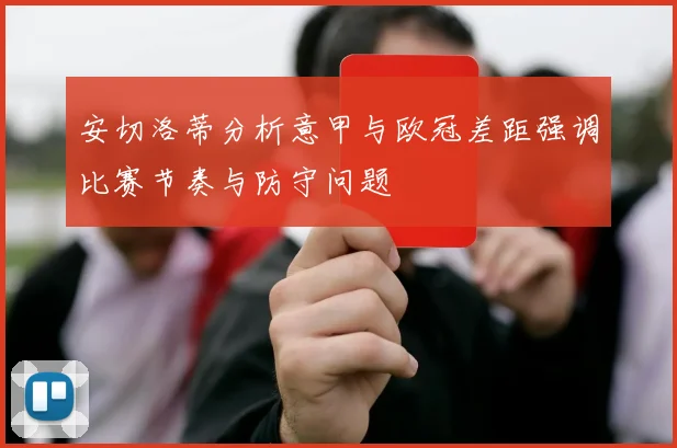 安切洛蒂分析意甲与欧冠差距强调比赛节奏与防守问题