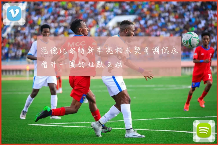 范德比尔特新车亮相东契奇调侃求借开一圈的幽默互动