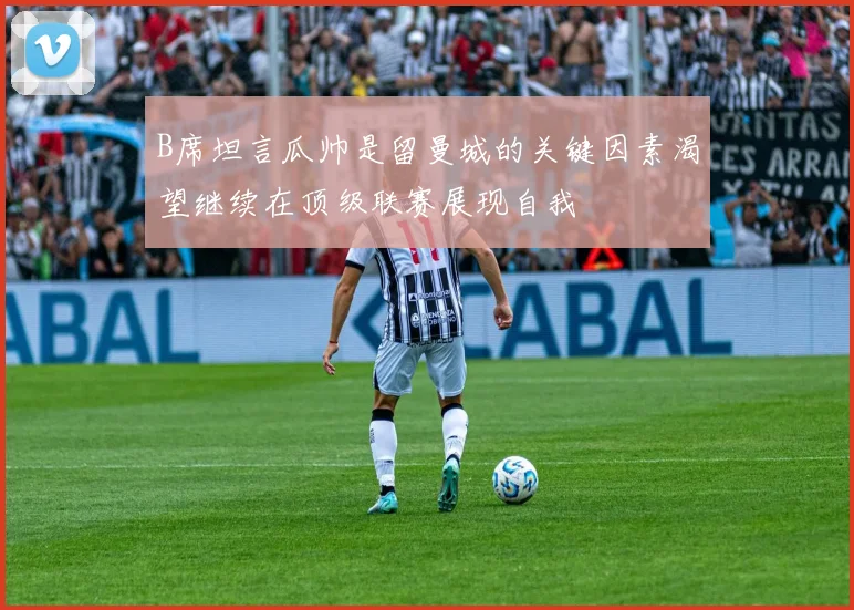 B席坦言瓜帅是留曼城的关键因素渴望继续在顶级联赛展现自我