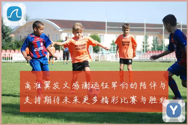 高准翼发文感谢远征军们的陪伴与支持期待未来更多精彩比赛与胜利